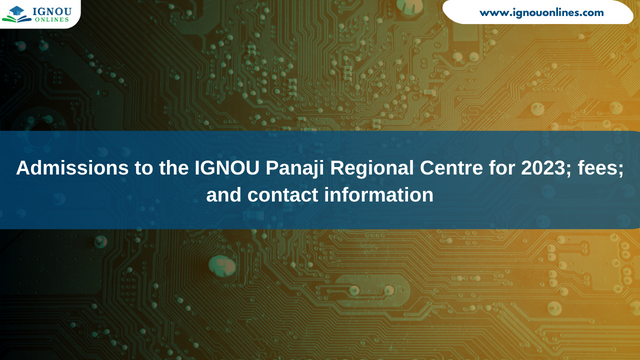Admissions to the IGNOU Panaji Regional Centre for 2023; fees; and contact information